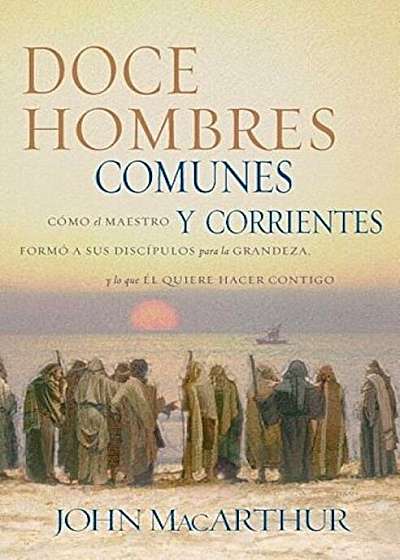 Doce Hombres Comunes y Corrientes: Como El Maestro Formo a Sus Discipulos Para La Grandeza, y Lo Que El Quiere Hacer Contigo = 12 Common Men, Paperback