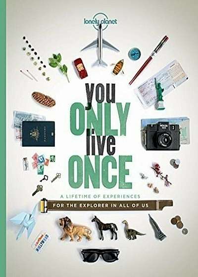 You Only Live Once : A Lifetime of Experiences for the Explorer in All of Us