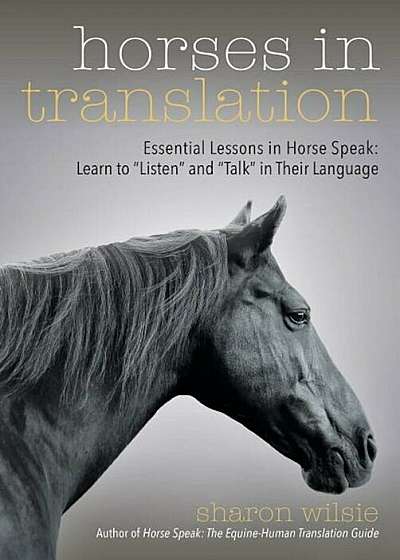 Horses in Translation: Essential Lessons in Horse Speak: Learn to ''listen'' and ''talk'' in Their Language, Paperback