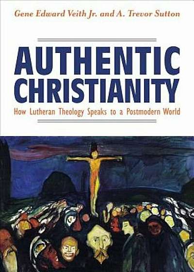 Authentic Christianity: How Lutheran Theology Speaks to a Postmodern World, Paperback