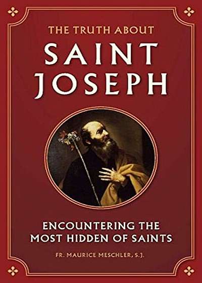 The Truth about Saint Joseph: Encountering the Most Hidden of Saints, Paperback
