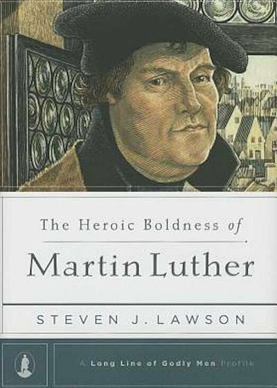 The Heroic Boldness of Martin Luther, Hardcover