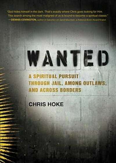 Wanted: A Spiritual Pursuit Through Jail, Among Outlaws, and Across Borders, Hardcover