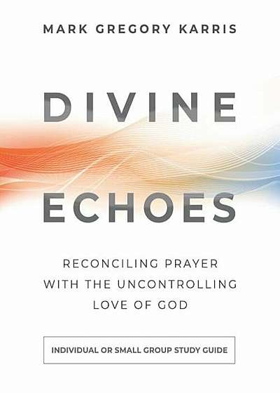 Divine Echoes Study Guide: Reconciling Prayer with the Uncontrolling Love of God, Paperback