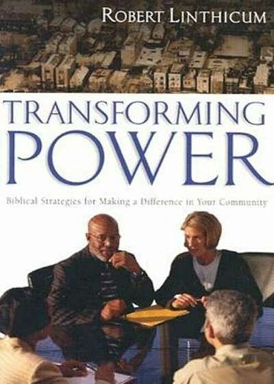 Transforming Power: Biblical Strategies for Making a Difference in Your Community, Paperback