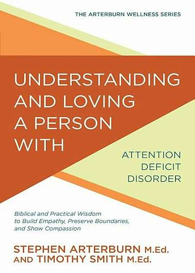 Understanding and Loving a Person with Attention Deficit Disorder: Biblical and Practical Wisdom to Build Empathy, Preserve Boundaries, and Show Compa, Paperback