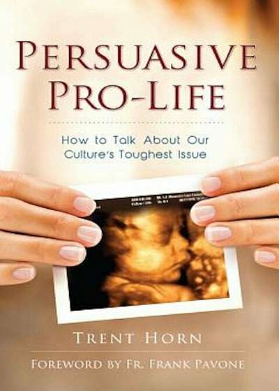 Persuasive Pro-Life: How to Talk about Our Culture's Toughest Issue, Paperback