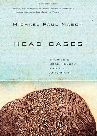 Head Cases: Stories of Brain Injury and Its Aftermath, Paperback