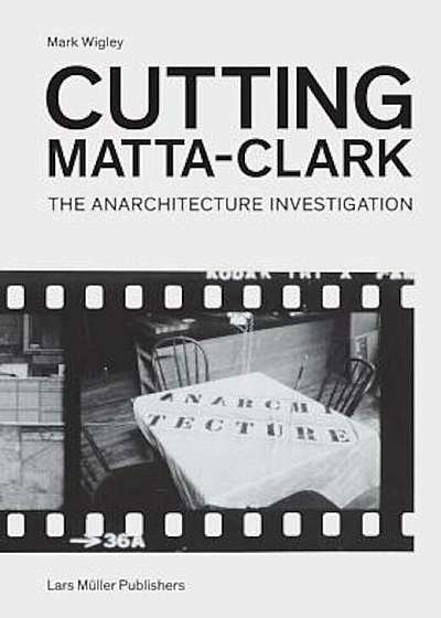 Cutting Matta-Clark: The Anarchitecture Investigation, Paperback
