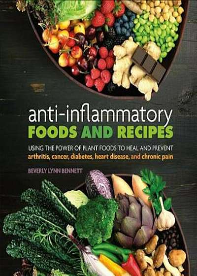 Anti-Inflammatory Foods and Recipes: Using the Power of Plant Foods to Heal and Prevent Arthritis, Cancer, Diabetes, Heart Disease, and Chronic Pain, Paperback