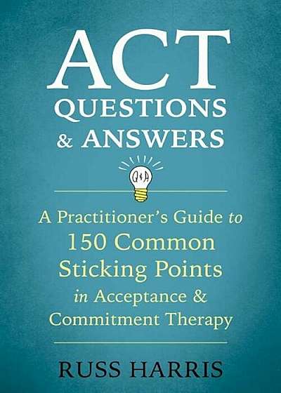 ACT Questions and Answers: A Practitioner's Guide to 150 Common Sticking Points in Acceptance and Commitment Therapy, Paperback