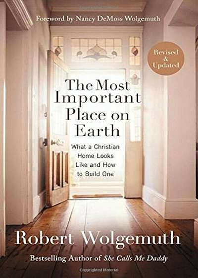 The Most Important Place on Earth: What a Christian Home Looks Like and How to Build One, Paperback