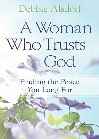 A Woman Who Trusts God: Finding the Peace You Long for, Paperback