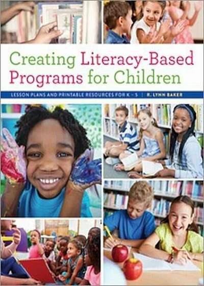 Creating Literacy-Based Programs for Children: Lesson Plans and Printable Resources for K5, Paperback