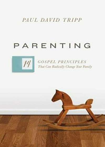 Parenting: 14 Gospel Principles That Can Radically Change Your Family, Hardcover