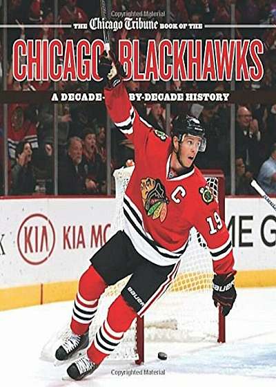 The Chicago Tribune Book of the Chicago Blackhawks: A Decade-By-Decade History, Hardcover