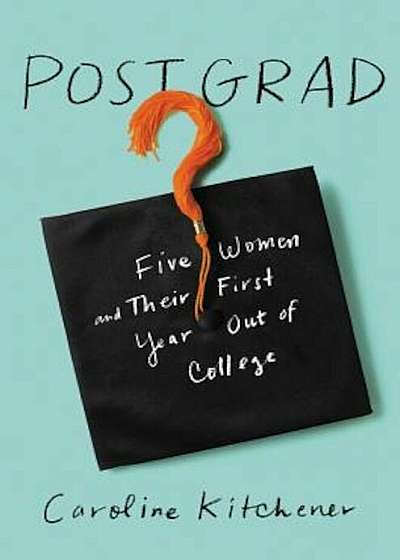 Post Grad: Five Women and Their First Year Out of College, Hardcover