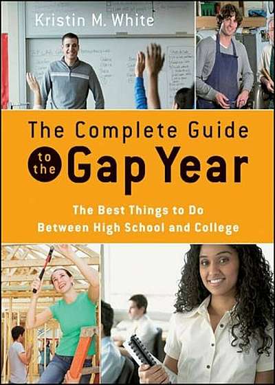 The Complete Guide to the Gap Year: The Best Things to Do Between High School and College, Paperback
