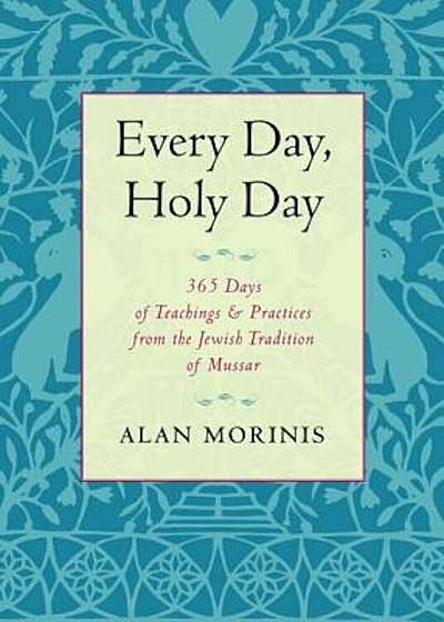 Every Day, Holy Day: 365 Days of Teachings and Practices from the Jewish Tradition of Mussar, Paperback