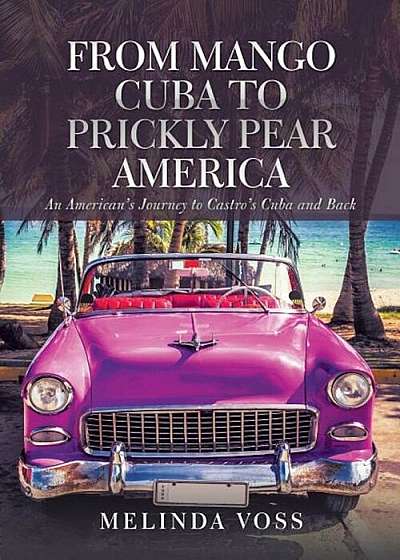 From Mango Cuba to Prickly Pear America: An American's Journey to Castro's Cuba and Back, Paperback