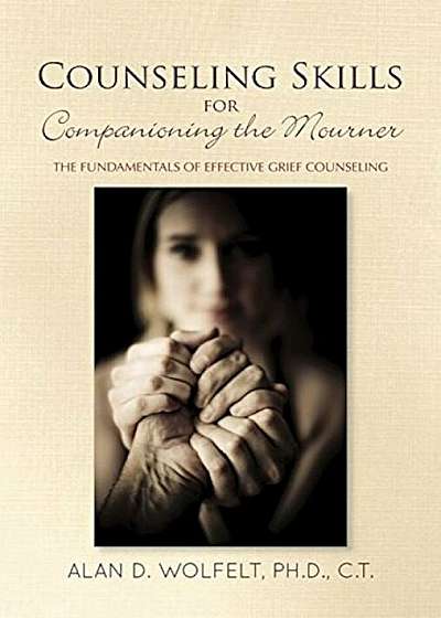 Counseling Skills for Companioning the Mourner: The Fundamentals of Effective Grief Counseling, Hardcover