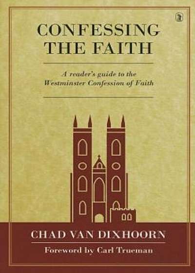 Confessing the Faith: A Reader's Guide to the Westminster Confession of Faith, Hardcover