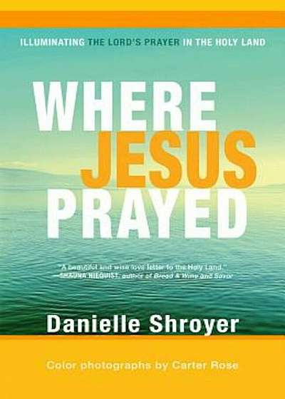 Where Jesus Prayed: Illuminating the Lord's Prayer in the Holy Land, Paperback