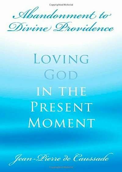 Abandonment to Divine Providence: Loving God in the Present Moment, Paperback