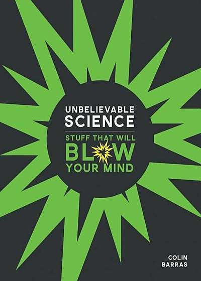 Unbelievable Science: Stuff That Will Blow Your Mind, Hardcover