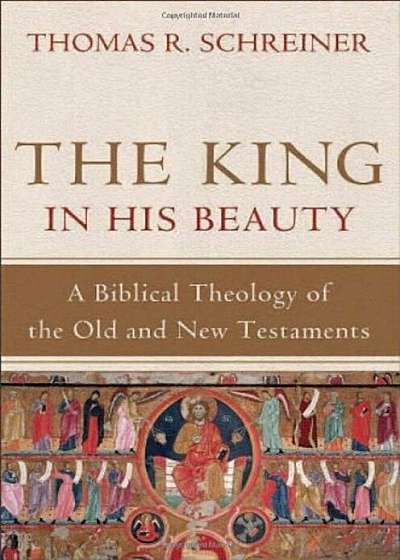 The King in His Beauty: A Biblical Theology of the Old and New Testaments, Hardcover