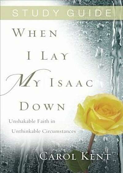 When I Lay My Isaac Down, Study Guide: Unshakable Faith in Unthinkable Circumstances, Paperback