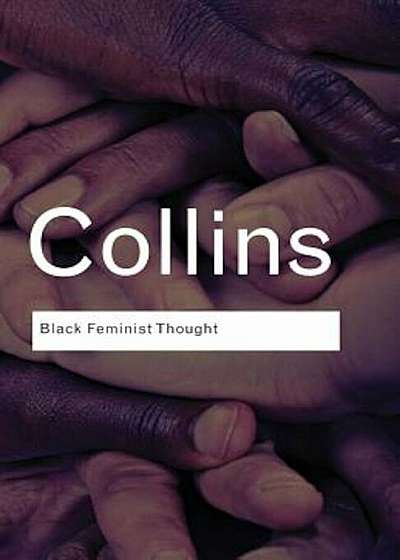 Black Feminist Thought: Knowledge, Consciousness, and the Politics of Empowerment, Paperback