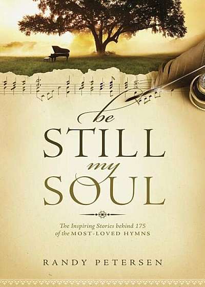 Be Still, My Soul: The Inspiring Stories Behind 175 of the Most-Loved Hymns, Paperback