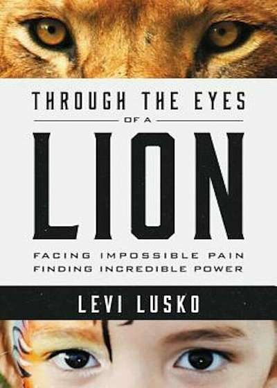 Through the Eyes of a Lion: Facing Impossible Pain, Finding Incredible Power, Paperback