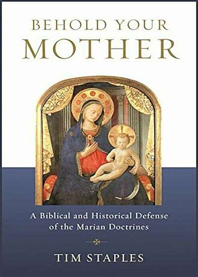 Behold Your Mother: A Biblical and Historical Defense of the Marian Doctrines, Paperback
