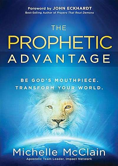 The Prophetic Advantage: Be God's Mouthpiece. Transform Your World., Paperback