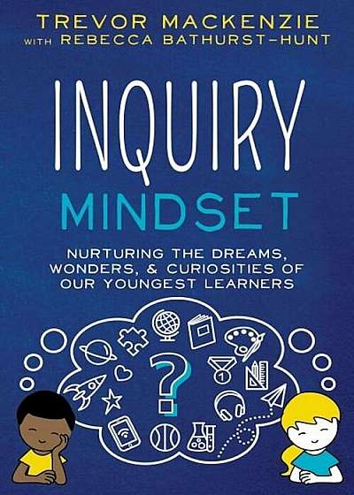 Inquiry Mindset: Nurturing the Dreams, Wonders, and Curiosities of Our Youngest Learners, Paperback