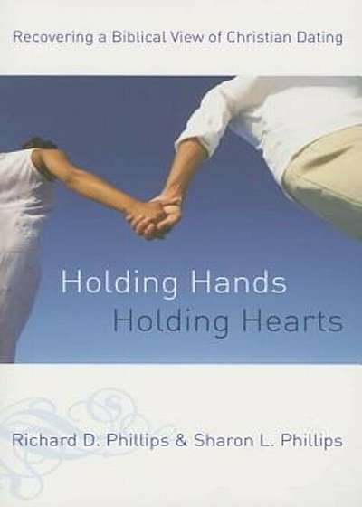 Holding Hands, Holding Hearts: Recovering a Biblical View of Christian Dating, Paperback