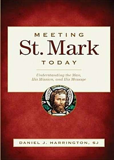 Meeting St. Mark Today: Understanding the Man, His Mission, and His Message, Paperback