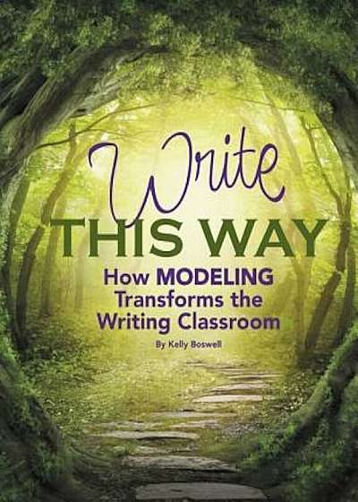 Write This Way: How Modeling Transforms the Writing Classroom, Paperback
