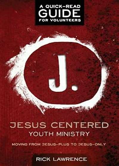 Jesus Centered Youth Ministry: Guide for Volunteers: Moving from Jesus-Plus to Jesus-Only, Paperback
