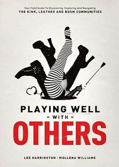 Playing Well with Others: Your Field Guide to Discovering, Exploring and Navigating the Kink, Leather and Bdsm Communities, Paperback