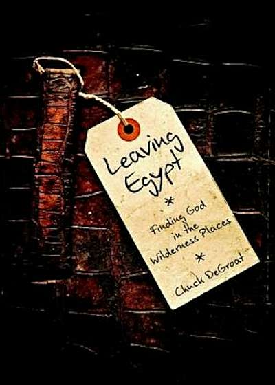 Leaving Egypt: Finding God in the Wildnerness Places, Paperback
