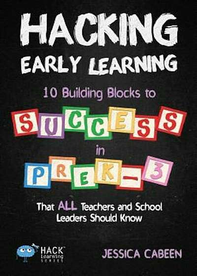 Hacking Early Learning: 10 Building Blocks to Success in Pre-K-3 That All Teachers and School Leaders Should Know, Paperback