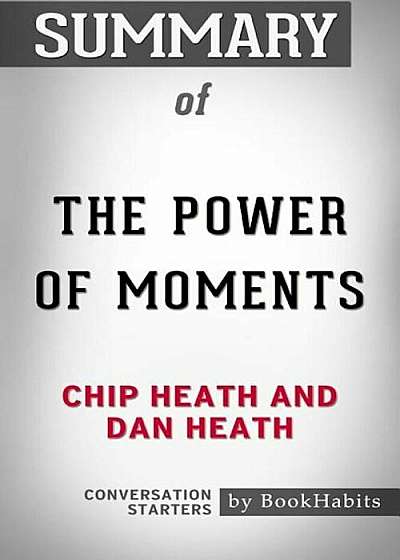 Summary of the Power of Moments by Chip Heath and Dan Heath Conversation Starters, Paperback