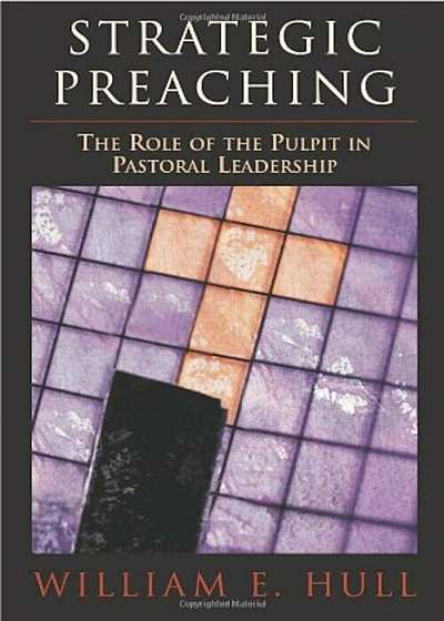 Strategic Preaching: The Role of the Pulpit in Pastoral Leadership, Paperback