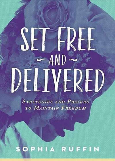 Set Free and Delivered: Strategies and Prayers to Maintain Freedom, Paperback