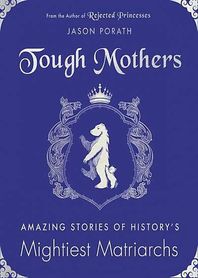 Tough Mothers: Amazing Stories of History's Mightiest Matriarchs, Hardcover