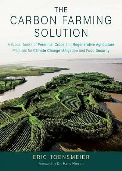 The Carbon Farming Solution: A Global Toolkit of Perennial Crops and Regenerative Agriculture Practices for Climate Change Mitigation and Food Secu, Hardcover