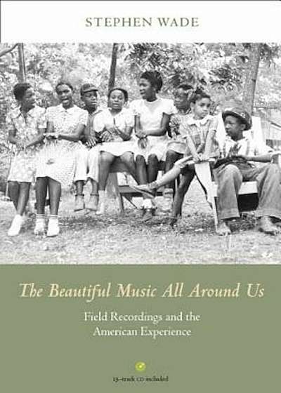 The Beautiful Music All Around Us: Field Recordings and the American Experience 'With CD (Audio)', Hardcover